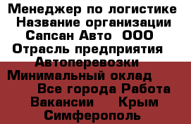 Менеджер по логистике › Название организации ­ Сапсан-Авто, ООО › Отрасль предприятия ­ Автоперевозки › Минимальный оклад ­ 60 077 - Все города Работа » Вакансии   . Крым,Симферополь